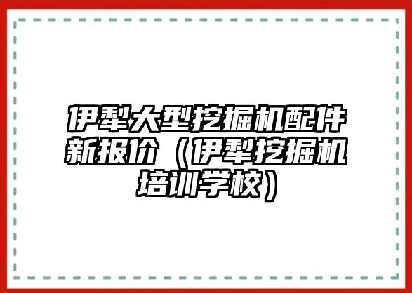 伊犁大型挖掘機(jī)配件新報(bào)價(jià)（伊犁挖掘機(jī)培訓(xùn)學(xué)校）