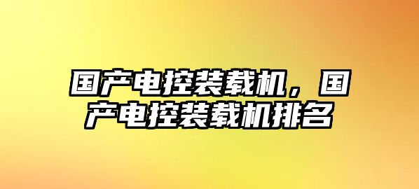 國產電控裝載機，國產電控裝載機排名