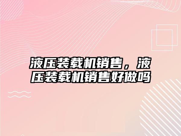 液壓裝載機銷售，液壓裝載機銷售好做嗎