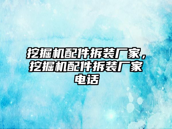 挖掘機(jī)配件拆裝廠家，挖掘機(jī)配件拆裝廠家電話