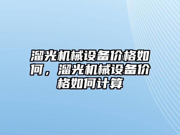 溜光機械設備價格如何，溜光機械設備價格如何計算