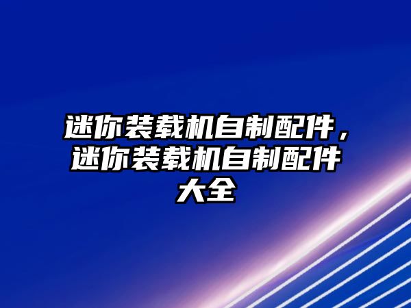 迷你裝載機(jī)自制配件，迷你裝載機(jī)自制配件大全