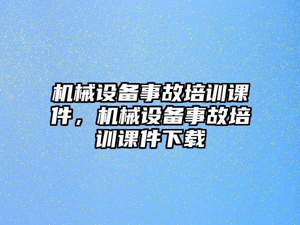 機械設(shè)備事故培訓(xùn)課件，機械設(shè)備事故培訓(xùn)課件下載