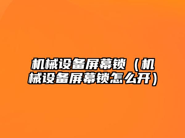 機械設備屏幕鎖（機械設備屏幕鎖怎么開）