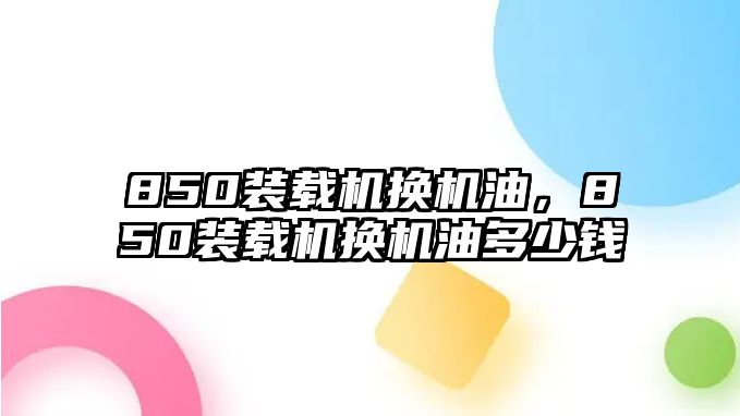 850裝載機(jī)換機(jī)油，850裝載機(jī)換機(jī)油多少錢