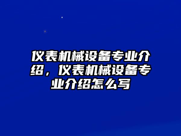 儀表機械設備專業(yè)介紹，儀表機械設備專業(yè)介紹怎么寫