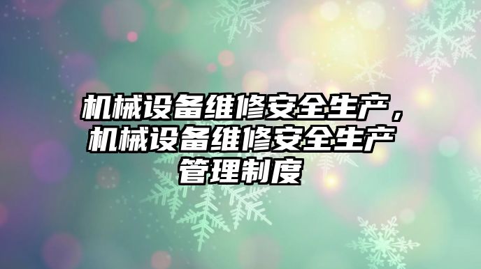 機械設(shè)備維修安全生產(chǎn)，機械設(shè)備維修安全生產(chǎn)管理制度