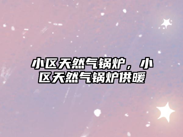 小區天然氣鍋爐，小區天然氣鍋爐供暖