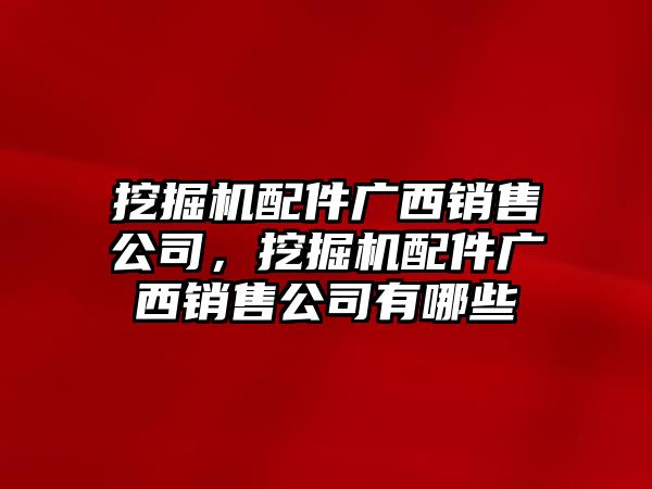 挖掘機配件廣西銷售公司，挖掘機配件廣西銷售公司有哪些