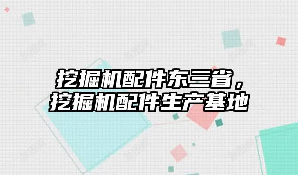 挖掘機(jī)配件東三省，挖掘機(jī)配件生產(chǎn)基地