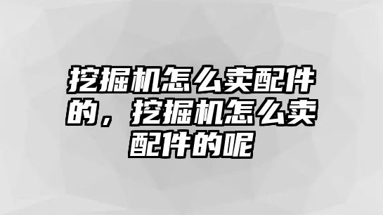 挖掘機怎么賣配件的，挖掘機怎么賣配件的呢