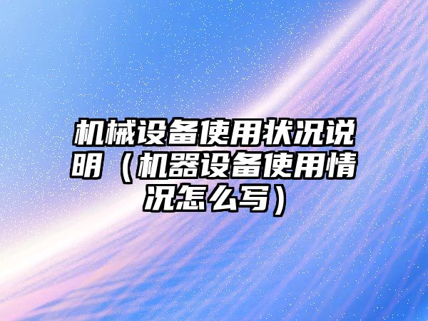 機械設備使用狀況說明（機器設備使用情況怎么寫）