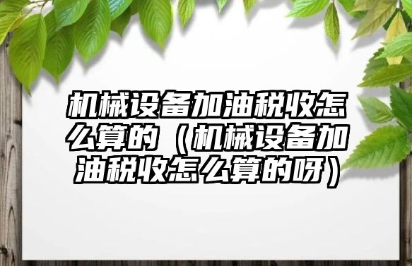 機械設備加油稅收怎么算的（機械設備加油稅收怎么算的呀）