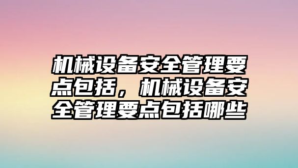 機械設備安全管理要點包括，機械設備安全管理要點包括哪些