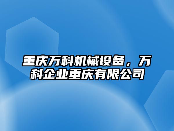 重慶萬科機(jī)械設(shè)備，萬科企業(yè)重慶有限公司