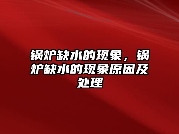 鍋爐缺水的現象，鍋爐缺水的現象原因及處理