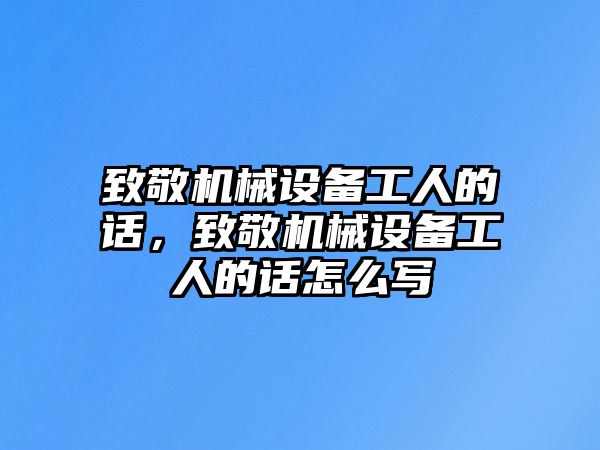 致敬機械設備工人的話，致敬機械設備工人的話怎么寫