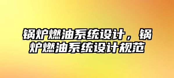 鍋爐燃油系統設計，鍋爐燃油系統設計規范