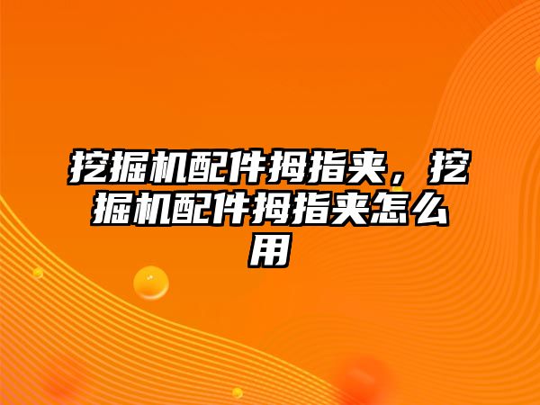 挖掘機(jī)配件拇指夾，挖掘機(jī)配件拇指夾怎么用