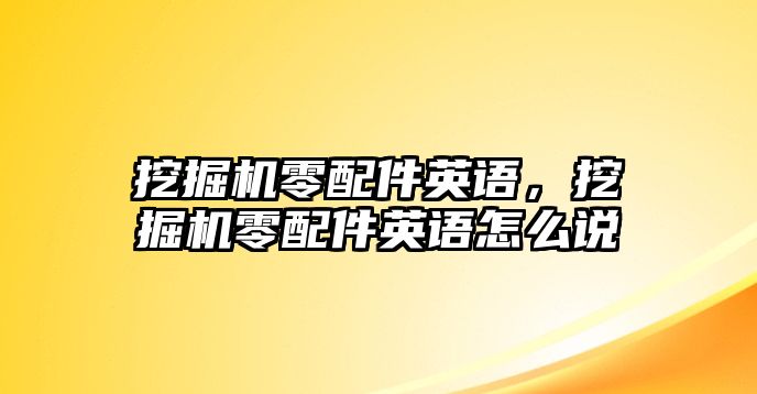 挖掘機零配件英語，挖掘機零配件英語怎么說