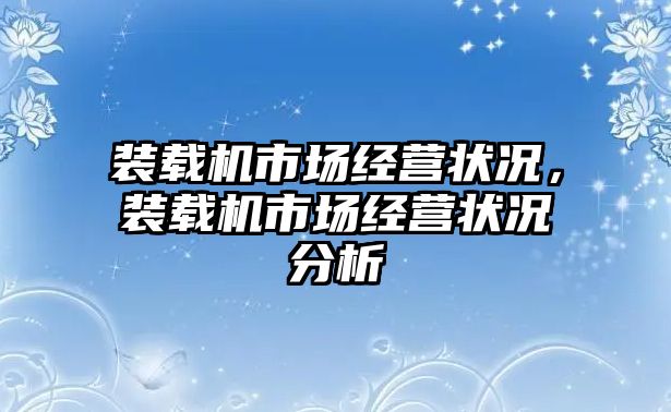 裝載機市場經營狀況，裝載機市場經營狀況分析