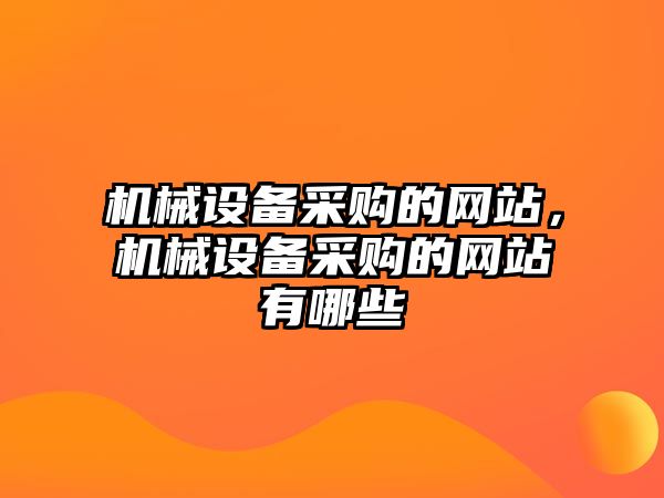 機械設備采購的網站，機械設備采購的網站有哪些