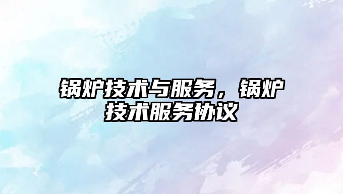 鍋爐技術與服務，鍋爐技術服務協議