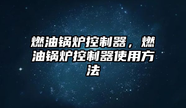 燃油鍋爐控制器，燃油鍋爐控制器使用方法