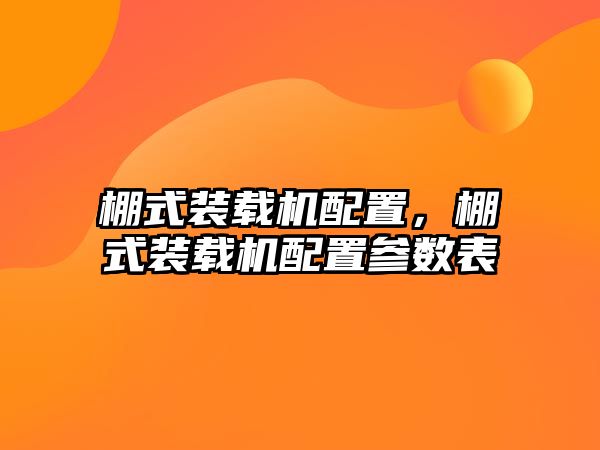 棚式裝載機配置，棚式裝載機配置參數表