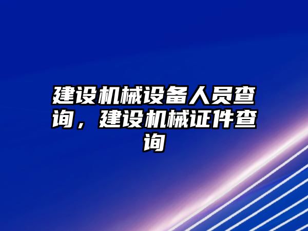 建設(shè)機(jī)械設(shè)備人員查詢(xún)，建設(shè)機(jī)械證件查詢(xún)