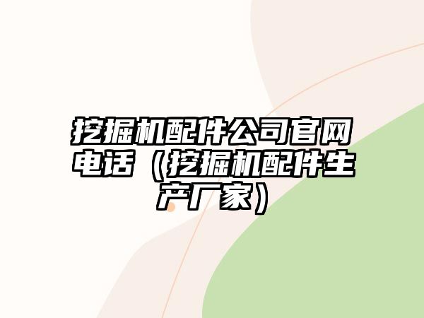 挖掘機配件公司官網(wǎng)電話（挖掘機配件生產(chǎn)廠家）