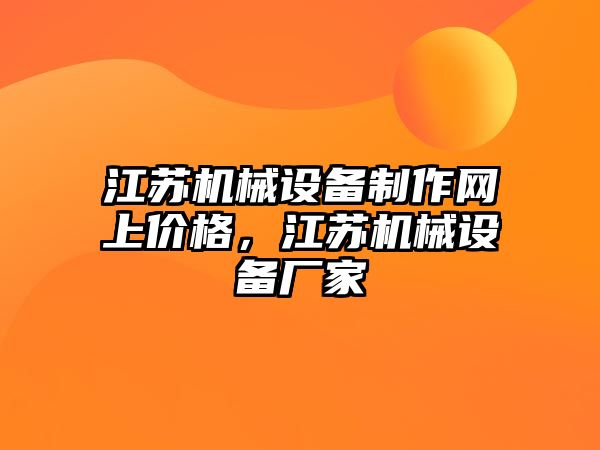 江蘇機(jī)械設(shè)備制作網(wǎng)上價格，江蘇機(jī)械設(shè)備廠家