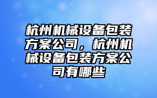 杭州機(jī)械設(shè)備包裝方案公司，杭州機(jī)械設(shè)備包裝方案公司有哪些