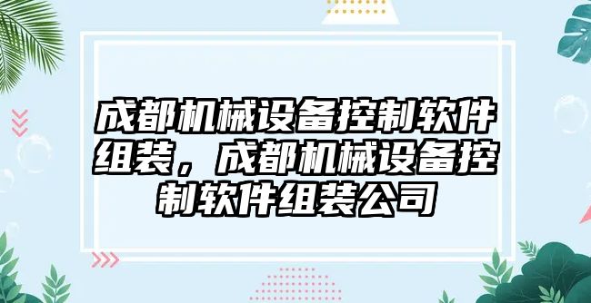 成都機(jī)械設(shè)備控制軟件組裝，成都機(jī)械設(shè)備控制軟件組裝公司