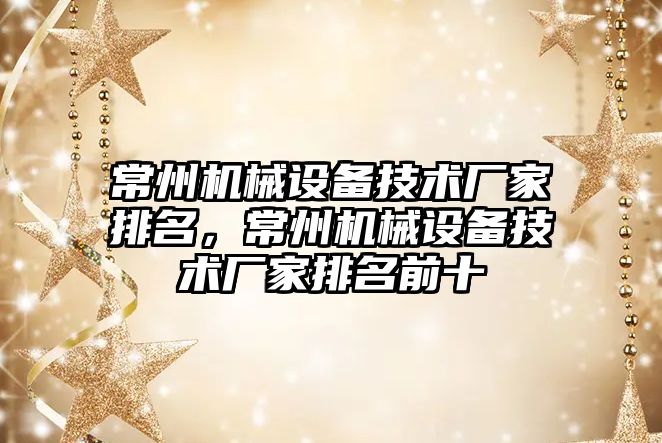 常州機械設備技術廠家排名，常州機械設備技術廠家排名前十