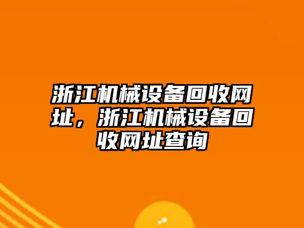 浙江機(jī)械設(shè)備回收網(wǎng)址，浙江機(jī)械設(shè)備回收網(wǎng)址查詢