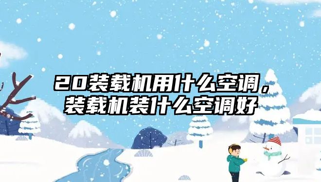 20裝載機用什么空調，裝載機裝什么空調好