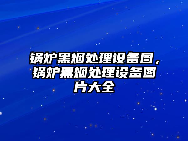 鍋爐黑煙處理設備圖，鍋爐黑煙處理設備圖片大全