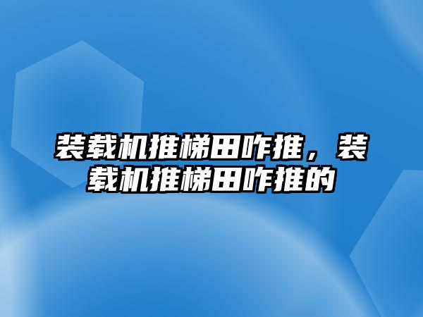 裝載機推梯田咋推，裝載機推梯田咋推的