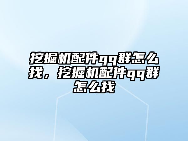 挖掘機配件qq群怎么找，挖掘機配件qq群怎么找