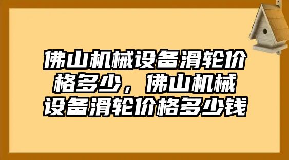 佛山機械設備滑輪價格多少，佛山機械設備滑輪價格多少錢