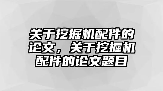 關(guān)于挖掘機(jī)配件的論文，關(guān)于挖掘機(jī)配件的論文題目