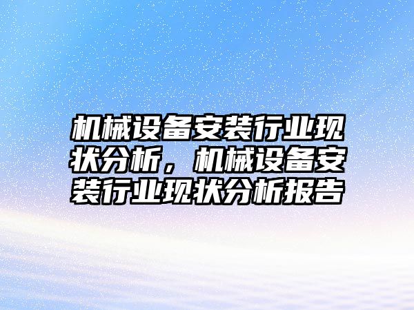 機械設備安裝行業現狀分析，機械設備安裝行業現狀分析報告