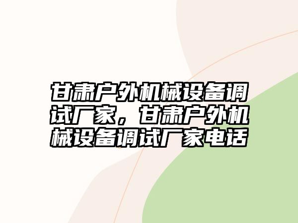 甘肅戶外機械設備調試廠家，甘肅戶外機械設備調試廠家電話