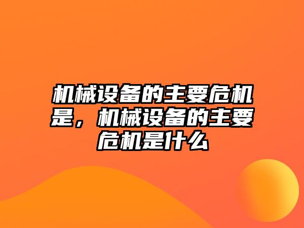 機械設備的主要危機是，機械設備的主要危機是什么