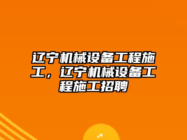 遼寧機械設備工程施工，遼寧機械設備工程施工招聘