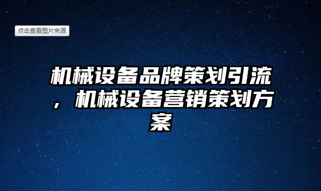 機械設(shè)備品牌策劃引流，機械設(shè)備營銷策劃方案