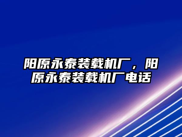 陽原永泰裝載機廠，陽原永泰裝載機廠電話