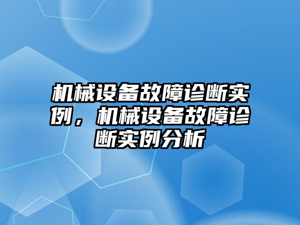 機(jī)械設(shè)備故障診斷實(shí)例，機(jī)械設(shè)備故障診斷實(shí)例分析