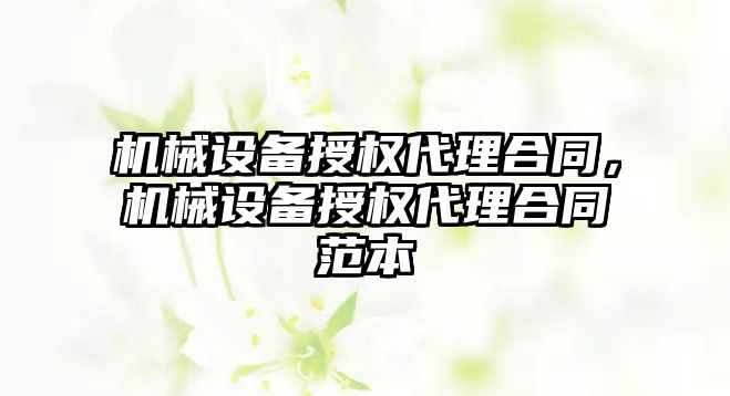 機械設備授權代理合同，機械設備授權代理合同范本